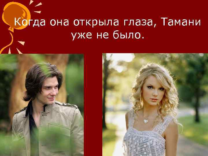 Когда она открыла глаза, Тамани уже не было. 