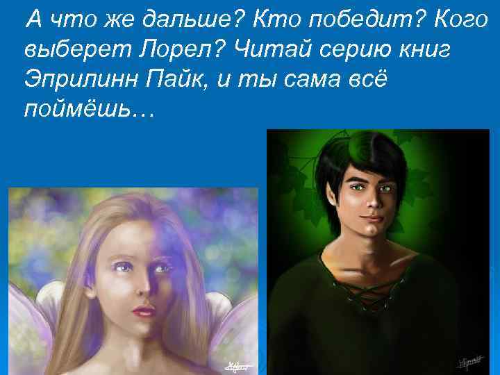 А что же дальше? Кто победит? Кого выберет Лорел? Читай серию книг Эприлинн Пайк,