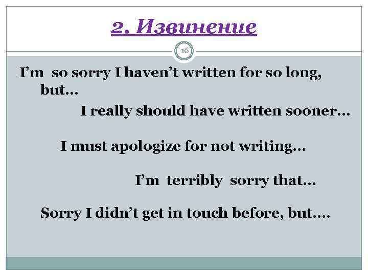 2. Извинение 16 I’m so sorry I haven’t written for so long, but… I