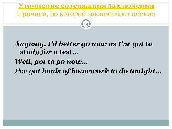 Уточнение содержания заключения Причина, по которой заканчивают письмо 24 Anyway, I’d better go now