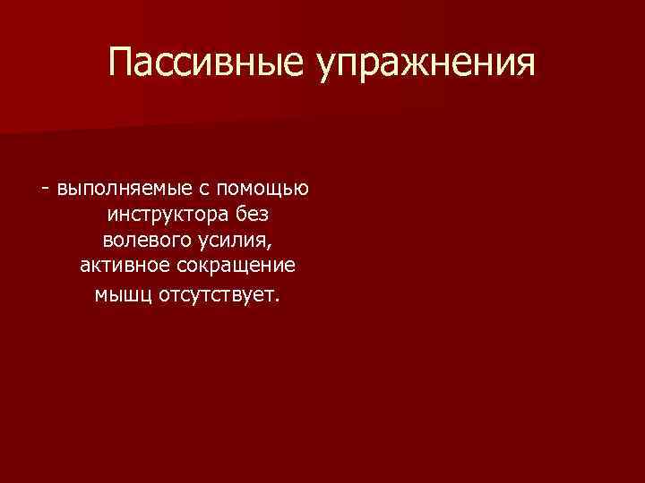 Пассивные упражнения - выполняемые с помощью инструктора без волевого усилия, активное сокращение мышц отсутствует.