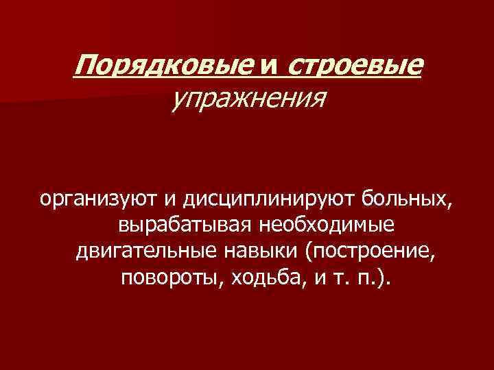 Порядковые и строевые упражнения организуют и дисциплинируют больных, вырабатывая необходимые двигательные навыки (построение, повороты,