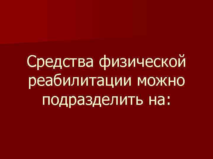 Средства физической реабилитации можно подразделить на: 