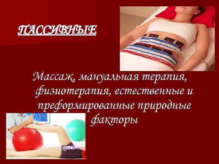 ПАССИВНЫЕ Массаж, мануальная терапия, физиотерапия, естественные и преформированные природные факторы 