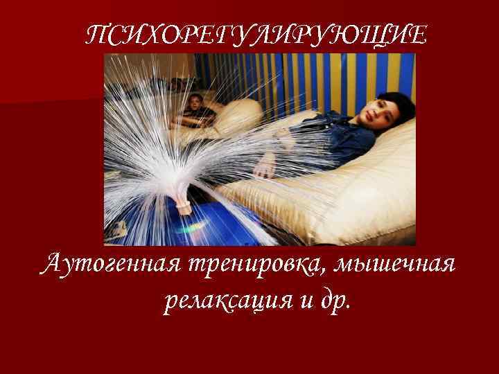 ПСИХОРЕГУЛИРУЮЩИЕ Аутогенная тренировка, мышечная релаксация и др. 