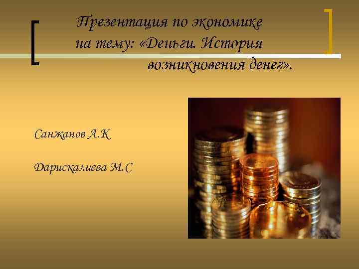 Презентация по экономике на тему: «Деньги. История возникновения денег» . Санжанов А. К Дарискалиева
