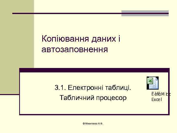 Копіювання даних і автозаповнення 3. 1. Електронні таблиці. Табличний процесор © Микитенко А. Ф.