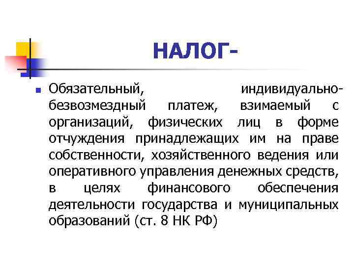 НАЛОГn Обязательный, индивидуальнобезвозмездный платеж, взимаемый с организаций, физических лиц в форме отчуждения принадлежащих им