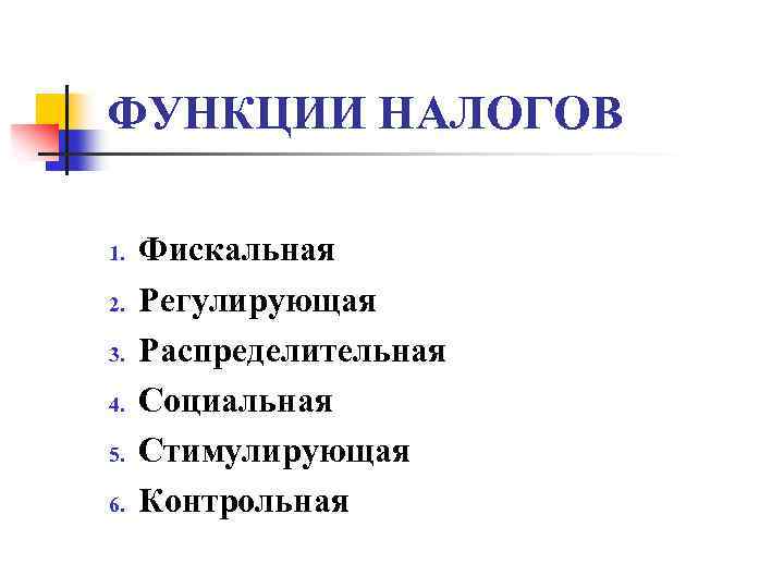 ФУНКЦИИ НАЛОГОВ 1. 2. 3. 4. 5. 6. Фискальная Регулирующая Распределительная Социальная Стимулирующая Контрольная