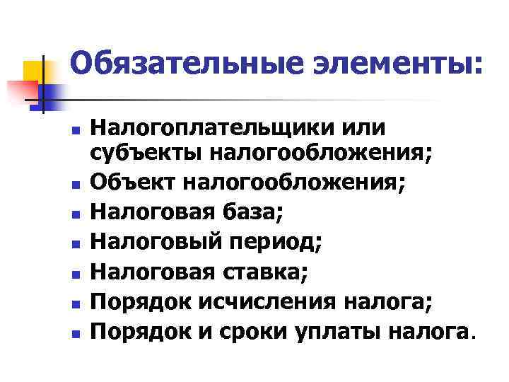 Обязательные элементы: n n n n Налогоплательщики или субъекты налогообложения; Объект налогообложения; Налоговая база;