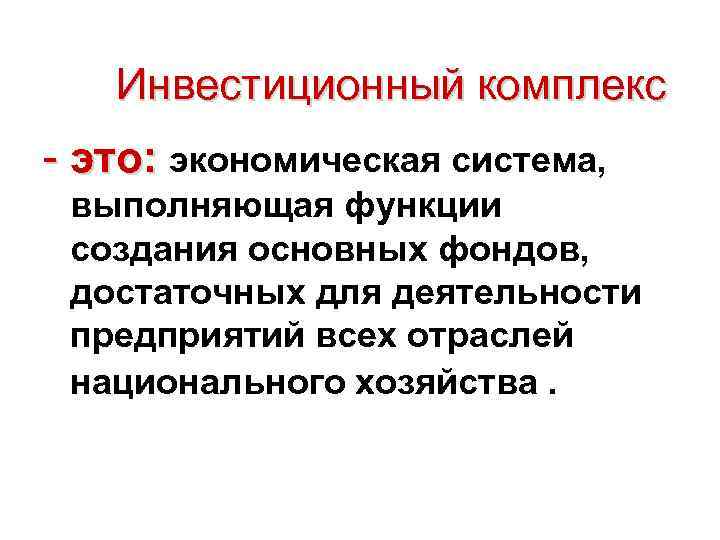 Инвестиционный комплекс - это: экономическая система, выполняющая функции создания основных фондов, достаточных для деятельности