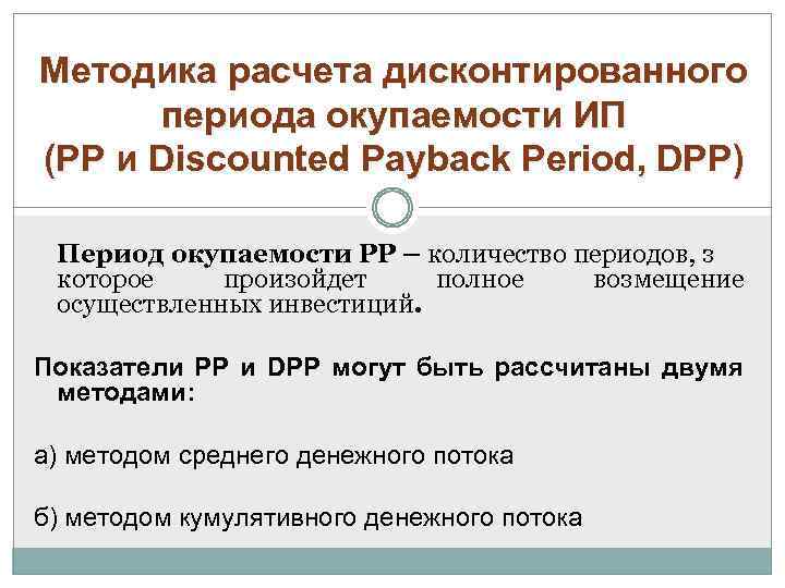 Методика расчета дисконтированного периода окупаемости ИП (PP и Discounted Payback Period, DPP) Период окупаемости