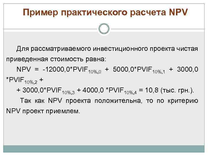 Пример практического расчета NPV Для рассматриваемого инвестиционного проекта чистая приведенная стоимость равна: NPV =