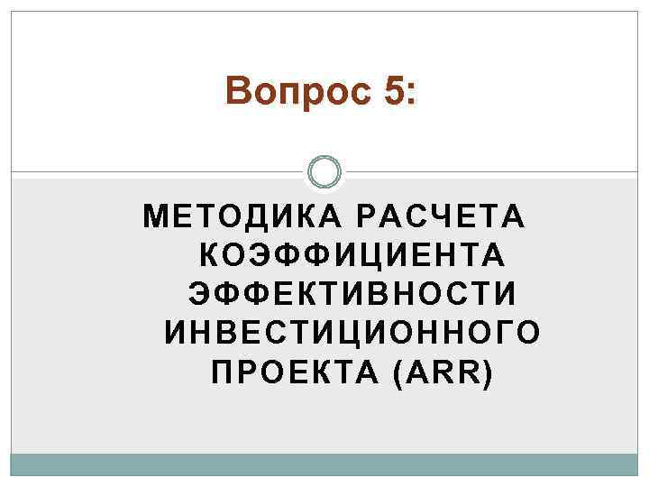 Вопрос 5: МЕТОДИКА РАСЧЕТА КОЭФФИЦИЕНТА ЭФФЕКТИВНОСТИ ИНВЕСТИЦИОННОГО ПРОЕКТА (ARR) 