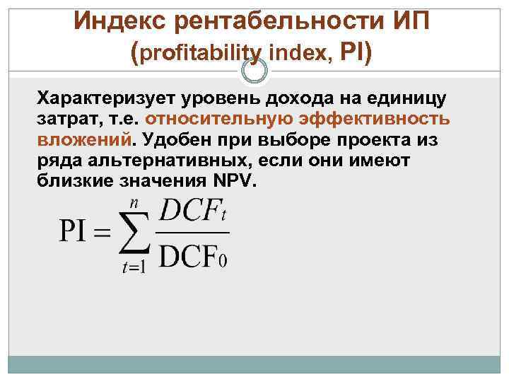 Индекс рентабельности ИП (profitability index, PI) Характеризует уровень дохода на единицу затрат, т. е.