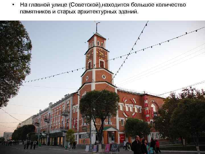  • На главной улице (Советской), находится большое количество памятников и старых архитектурных зданий.