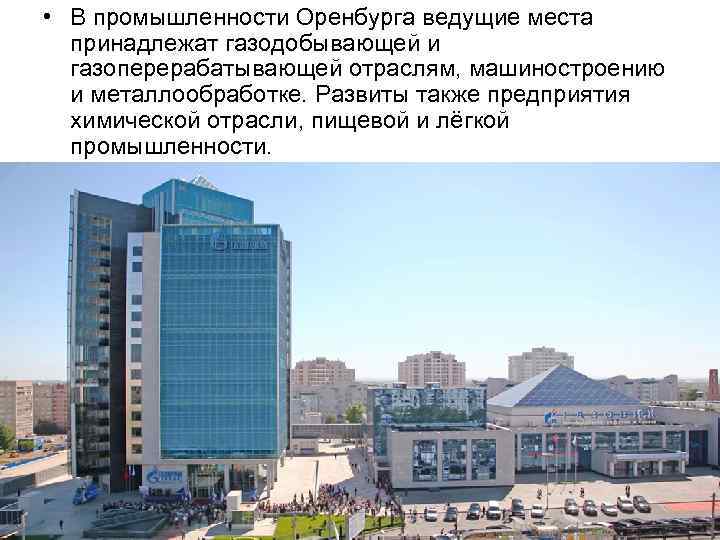  • В промышленности Оренбурга ведущие места принадлежат газодобывающей и газоперерабатывающей отраслям, машиностроению и