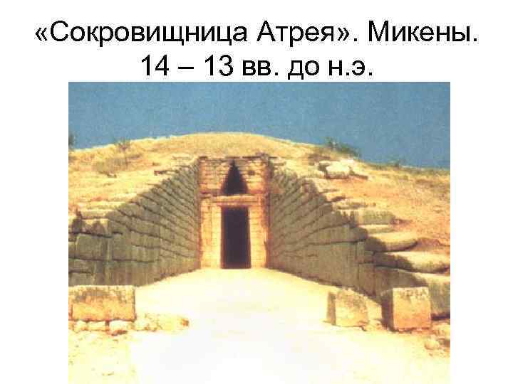  «Сокровищница Атрея» . Микены. 14 – 13 вв. до н. э. 