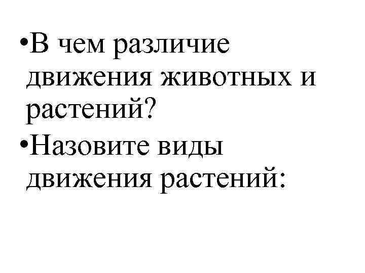  • В чем различие движения животных и растений? • Назовите виды движения растений: