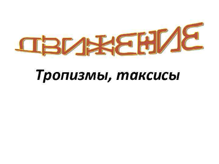 Тропизмы, таксисы 