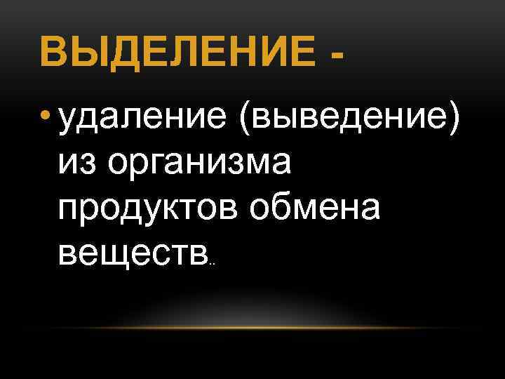 ВЫДЕЛЕНИЕ • удаление (выведение) из организма продуктов обмена веществ. . 