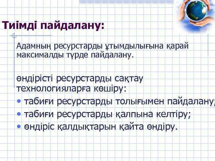 Тиімді пайдалану: Адамның ресурстарды ұтымдылығына қарай максималды түрде пайдалану. өндірісті ресурстарды сақтау технологияларға көшіру: