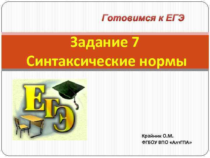 Готовимся к ЕГЭ Задание 7 Синтаксические нормы Крайник О. М. ФГБОУ ВПО «Алт. ГПА»