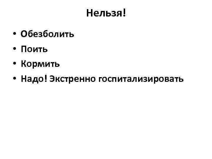 Нельзя! • • Обезболить Поить Кормить Надо! Экстренно госпитализировать 