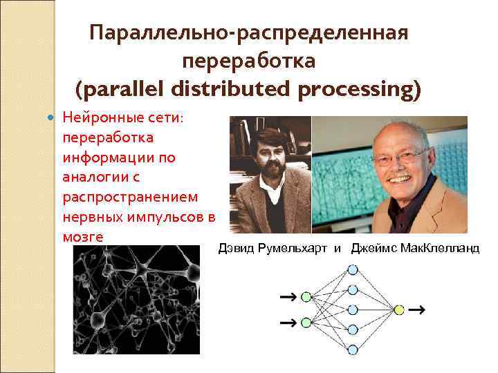 Параллельно-распределенная переработка (parallel distributed processing) Нейронные сети: переработка информации по аналогии с распространением нервных