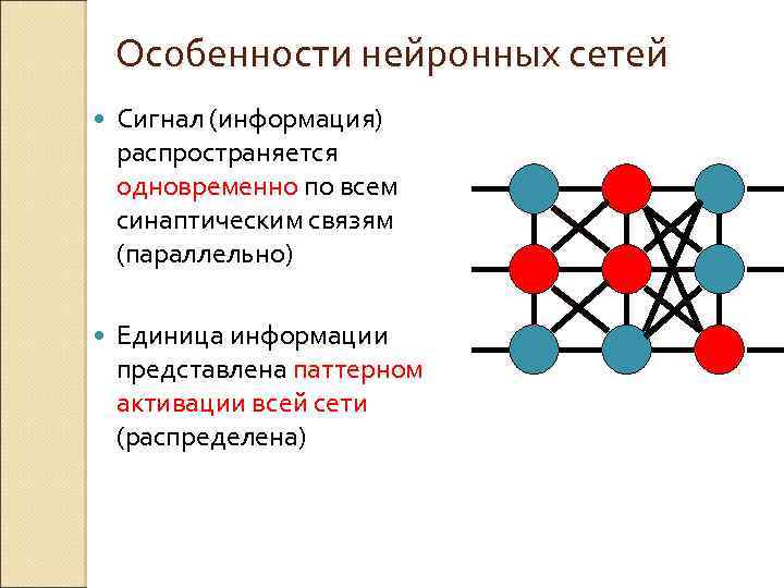 Особенности нейронных сетей Сигнал (информация) распространяется одновременно по всем синаптическим связям (параллельно) Единица информации