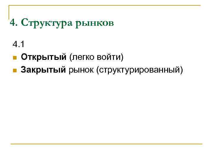 4. Структура рынков 4. 1 n Открытый (легко войти) n Закрытый рынок (структурированный) 