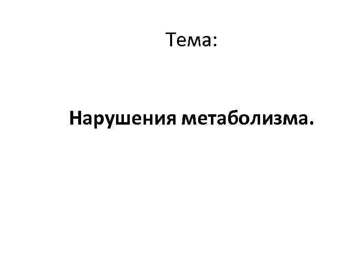 Тема: Нарушения метаболизма. 