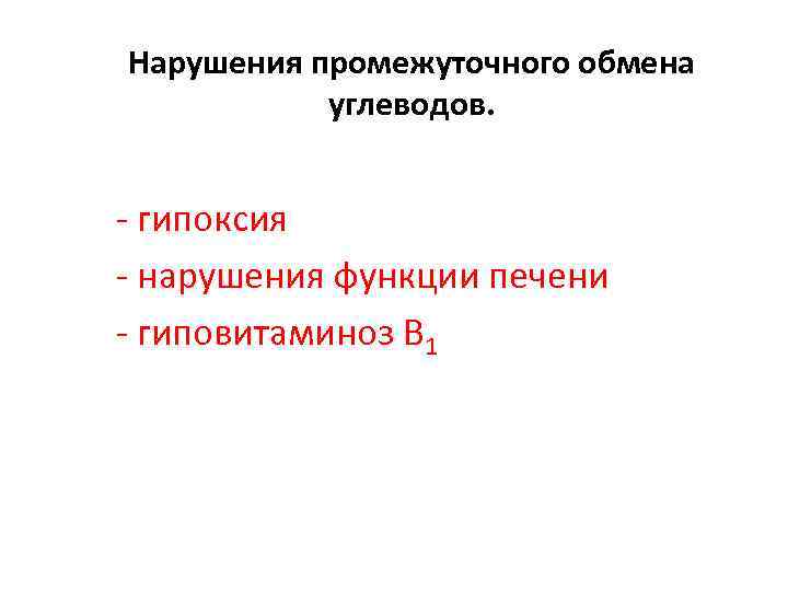 Нарушения промежуточного обмена углеводов. - гипоксия - нарушения функции печени - гиповитаминоз В 1