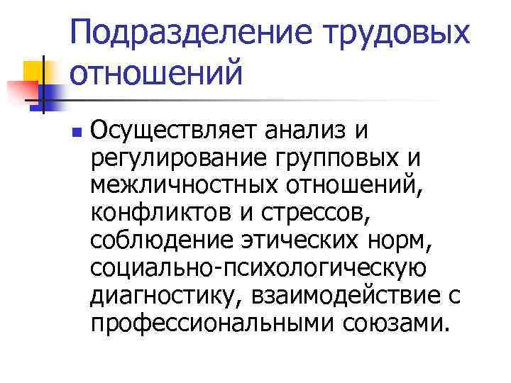 Подразделение трудовых отношений n Осуществляет анализ и регулирование групповых и межличностных отношений, конфликтов и