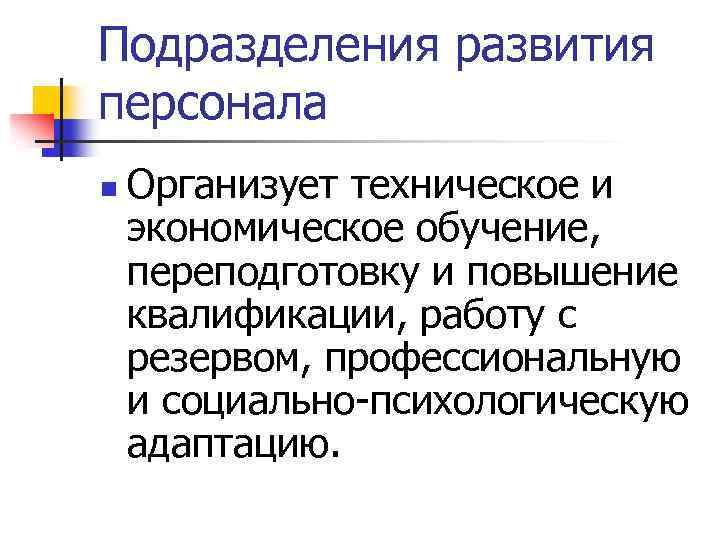 Подразделения развития персонала n Организует техническое и экономическое обучение, переподготовку и повышение квалификации, работу