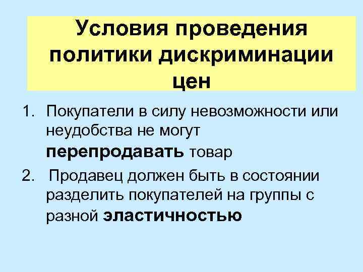 Условия проведения политики дискриминации цен 1. Покупатели в силу невозможности или неудобства не могут