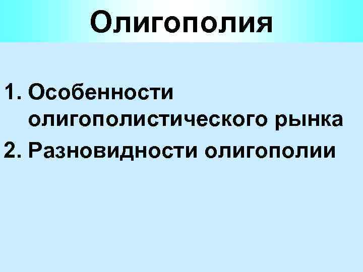 Олигополия 1. Особенности олигополистического рынка 2. Разновидности олигополии 