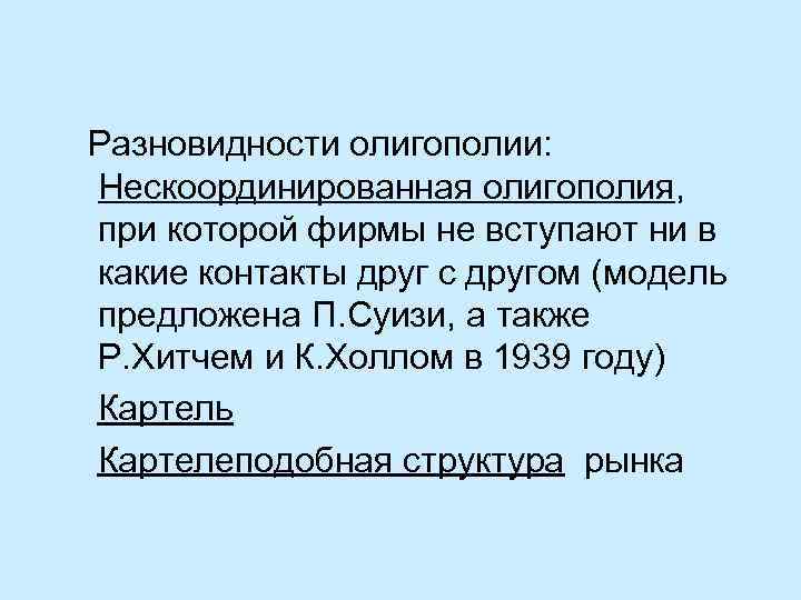 Разновидности олигополии: Нескоординированная олигополия, при которой фирмы не вступают ни в какие контакты друг