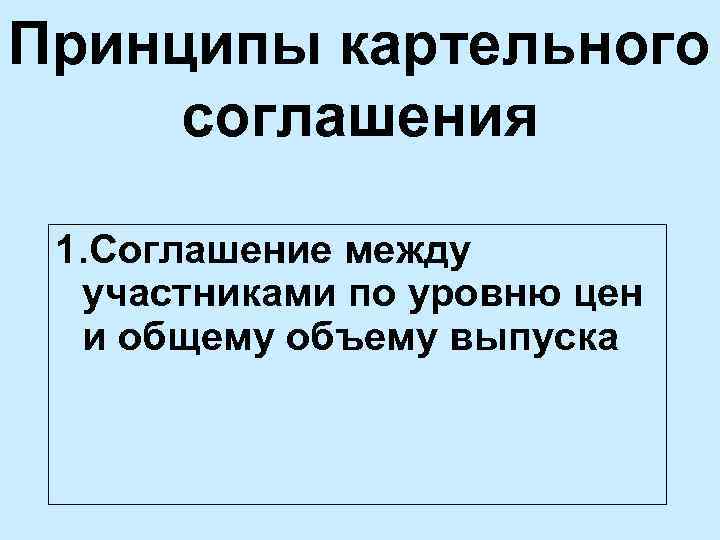 Принципы картельного соглашения 1. Соглашение между участниками по уровню цен и общему объему выпуска