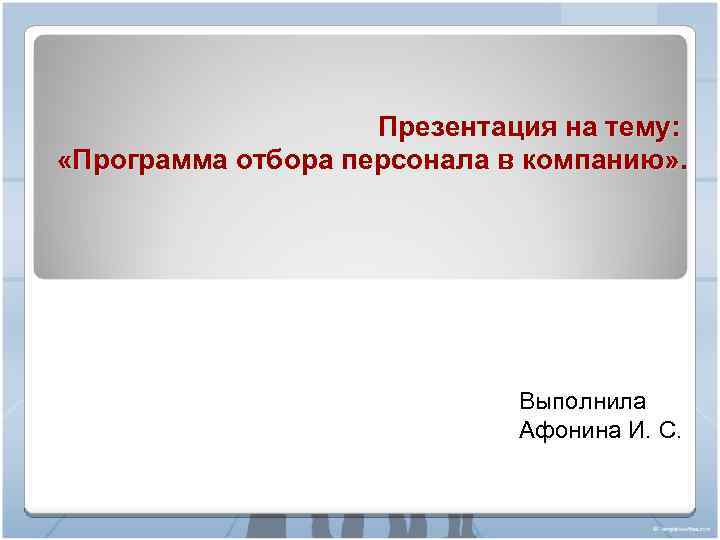 Презентация на тему: «Программа отбора персонала в компанию» . Выполнила Афонина И. С. 