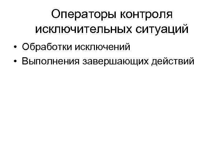 Операторы контроля исключительных ситуаций • Обработки исключений • Выполнения завершающих действий 