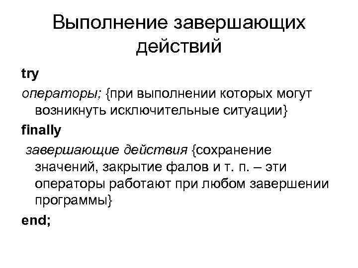 Выполнение завершающих действий try операторы; {при выполнении которых могут возникнуть исключительные ситуации} finally завершающие