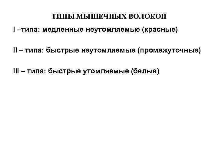 ТИПЫ МЫШЕЧНЫХ ВОЛОКОН I –типа: медленные неутомляемые (красные) II – типа: быстрые неутомляемые (промежуточные)