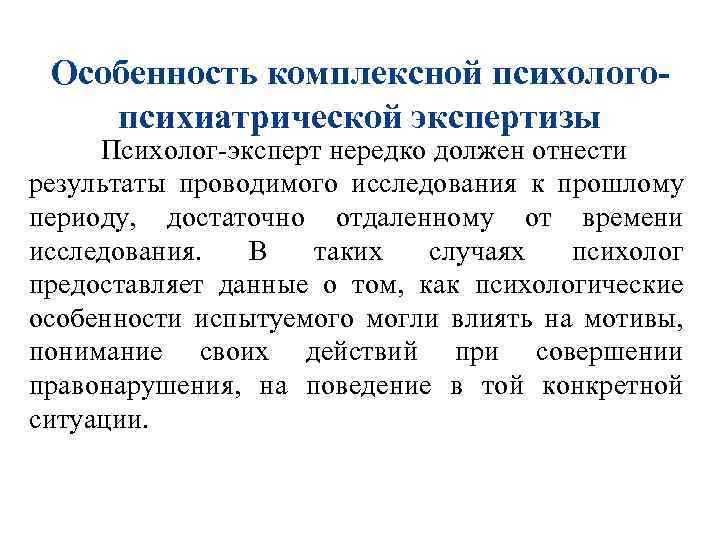 Особенность комплексной психологопсихиатрической экспертизы Психолог-эксперт нередко должен отнести результаты проводимого исследования к прошлому периоду,