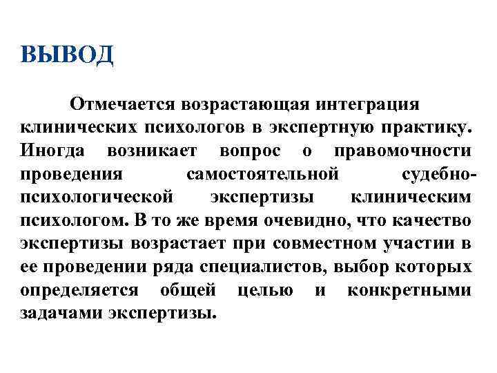 ВЫВОД Отмечается возрастающая интеграция клинических психологов в экспертную практику. Иногда возникает вопрос о правомочности