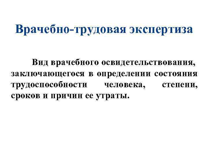 Врачебно-трудовая экспертиза Вид врачебного освидетельствования, заключающегося в определении состояния трудоспособности человека, степени, сроков и