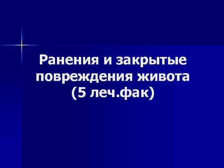 Ранения и закрытые повреждения живота (5 леч. фак) 