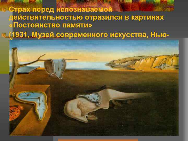 Страх перед непознаваемой действительностью отразился в картинах «Постоянство памяти» (1931, Музей современного искусства, Нью