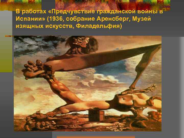 В работах «Предчувствие гражданской войны в Испании» (1936, собрание Аренсберг, Музей изящных искусств, Филадельфия)
