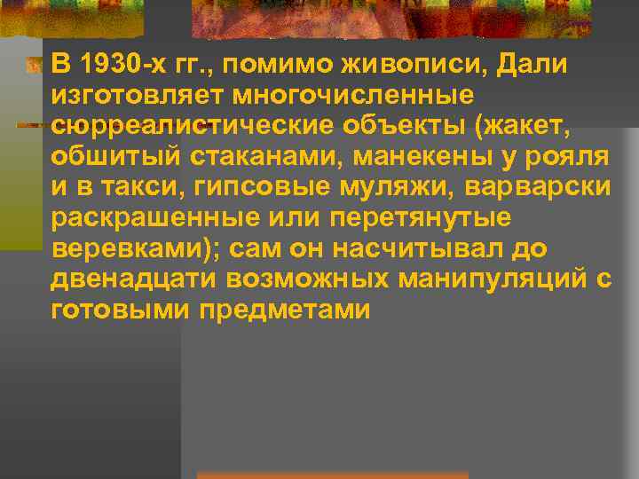 В 1930 х гг. , помимо живописи, Дали изготовляет многочисленные сюрреалистические объекты (жакет, обшитый